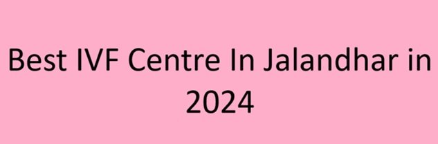 Best IVF Centre In Jalandhar in 2024